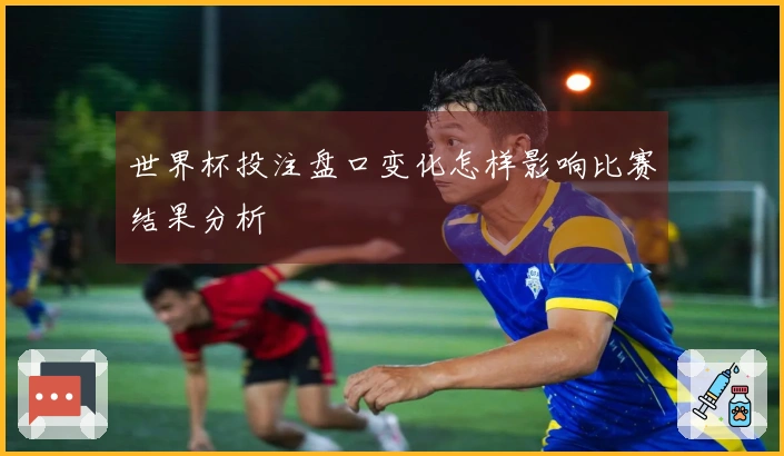 世界杯投注盘口变化怎样影响比赛结果分析