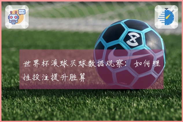 世界杯滚球买球数据观察:如何理性投注提升胜算