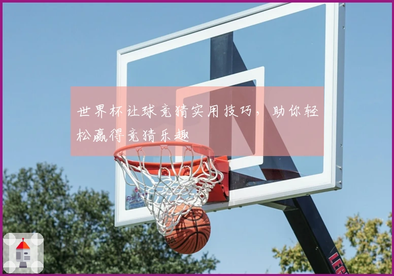 世界杯让球竞猜实用技巧，助你轻松赢得竞猜乐趣