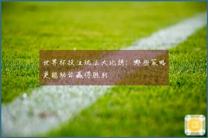 世界杯投注玩法大比拼：哪些策略更能助你赢得胜利