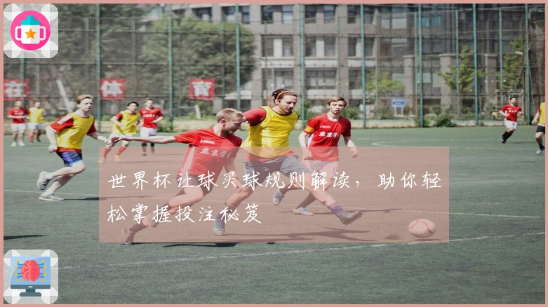 世界杯让球买球规则解读，助你轻松掌握投注秘笈