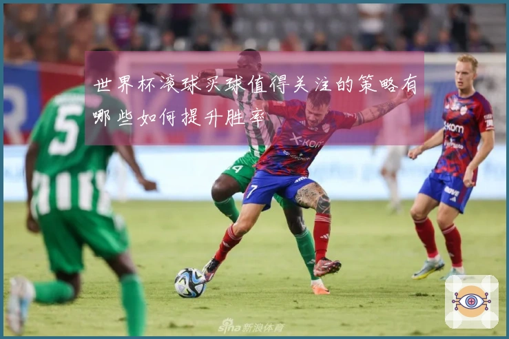 世界杯滚球买球值得关注的策略有哪些如何提升胜率