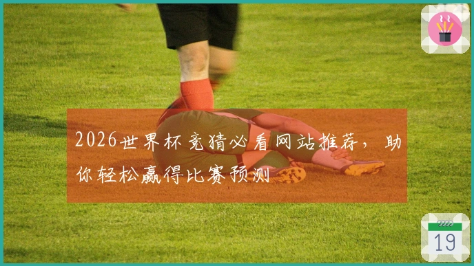 2026世界杯竞猜必看网站推荐，助你轻松赢得比赛预测