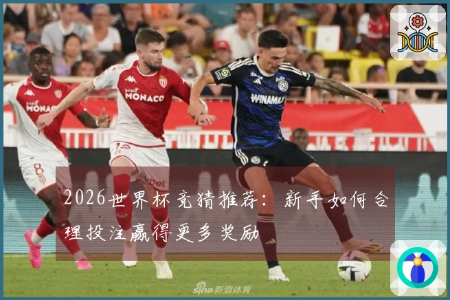 2026世界杯竞猜推荐：新手如何合理投注赢得更多奖励